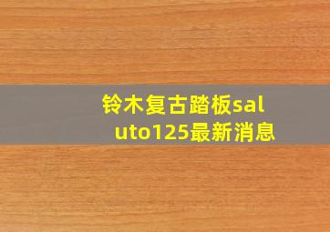 铃木复古踏板saluto125最新消息