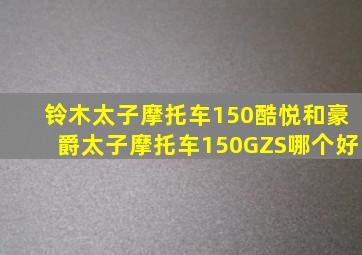 铃木太子摩托车150酷悦和豪爵太子摩托车150GZS哪个好