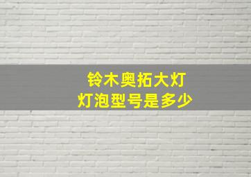 铃木奥拓大灯灯泡型号是多少