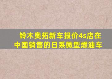 铃木奥拓新车报价4s店在中国销售的日系微型燃油车