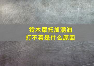 铃木摩托加满油打不着是什么原因