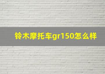 铃木摩托车gr150怎么样