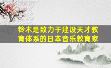 铃木是致力于建设天才教育体系的日本音乐教育家