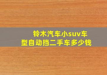 铃木汽车小suv车型自动挡二手车多少钱