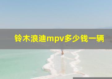 铃木浪迪mpv多少钱一辆