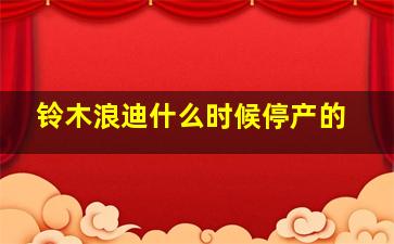 铃木浪迪什么时候停产的