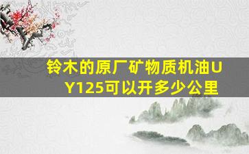 铃木的原厂矿物质机油UY125可以开多少公里