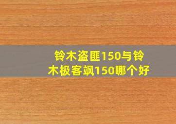 铃木盗匪150与铃木极客飒150哪个好