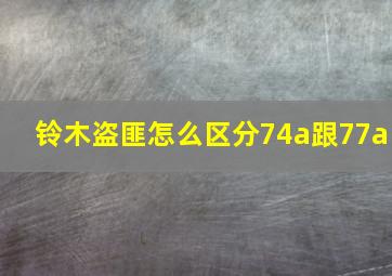 铃木盗匪怎么区分74a跟77a