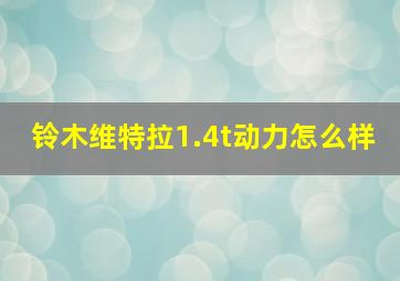 铃木维特拉1.4t动力怎么样