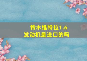 铃木维特拉1.6发动机是进口的吗