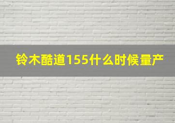 铃木酷道155什么时候量产