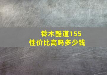 铃木酷道155性价比高吗多少钱