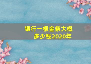 银行一根金条大概多少钱2020年