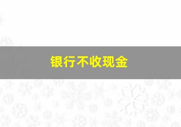 银行不收现金