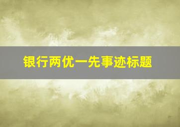 银行两优一先事迹标题