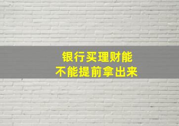 银行买理财能不能提前拿出来