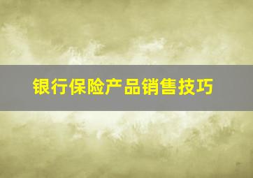 银行保险产品销售技巧