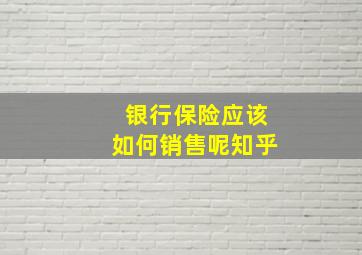 银行保险应该如何销售呢知乎