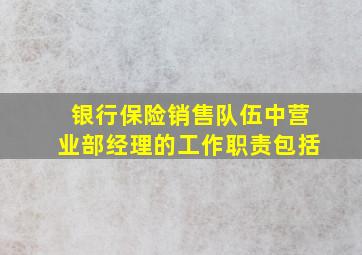 银行保险销售队伍中营业部经理的工作职责包括