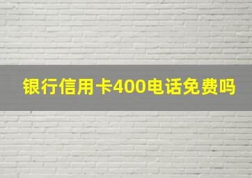 银行信用卡400电话免费吗