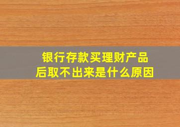 银行存款买理财产品后取不出来是什么原因