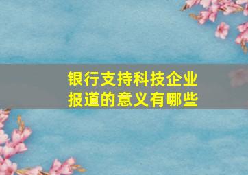 银行支持科技企业报道的意义有哪些