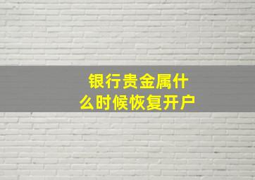 银行贵金属什么时候恢复开户