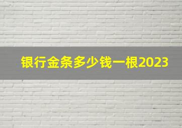 银行金条多少钱一根2023