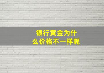 银行黄金为什么价格不一样呢