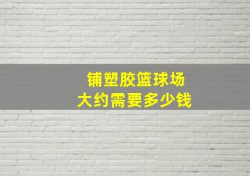 铺塑胶篮球场大约需要多少钱