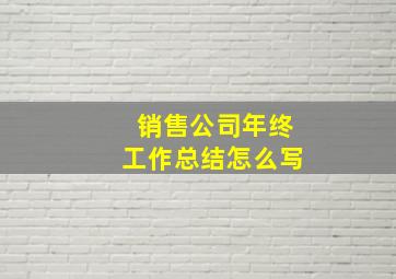 销售公司年终工作总结怎么写