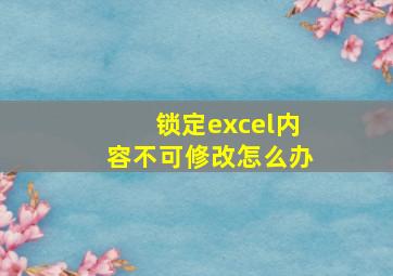 锁定excel内容不可修改怎么办