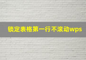 锁定表格第一行不滚动wps