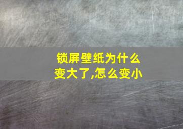 锁屏壁纸为什么变大了,怎么变小