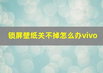 锁屏壁纸关不掉怎么办vivo