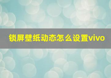 锁屏壁纸动态怎么设置vivo