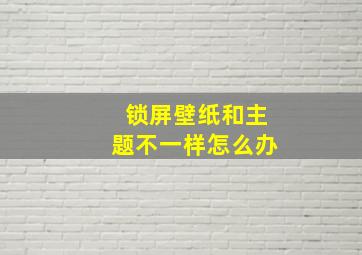 锁屏壁纸和主题不一样怎么办