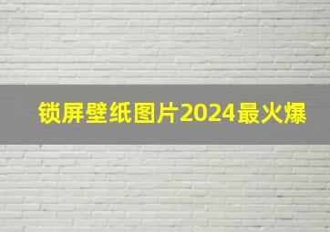 锁屏壁纸图片2024最火爆