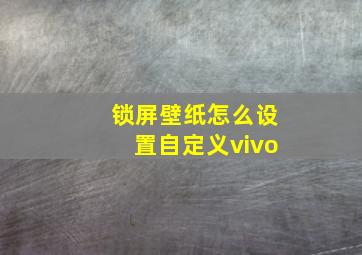 锁屏壁纸怎么设置自定义vivo