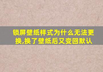 锁屏壁纸样式为什么无法更换,换了壁纸后又变回默认