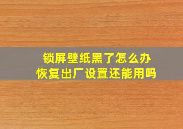 锁屏壁纸黑了怎么办恢复出厂设置还能用吗