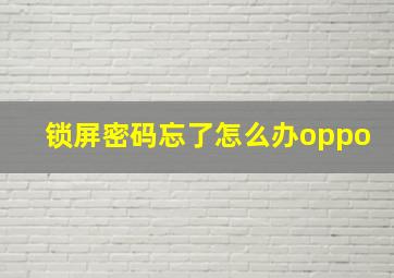 锁屏密码忘了怎么办oppo