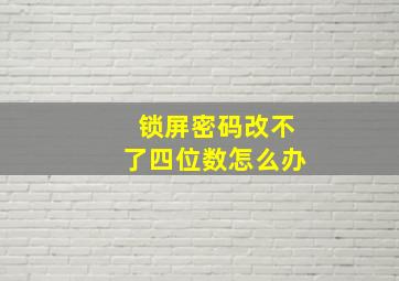 锁屏密码改不了四位数怎么办