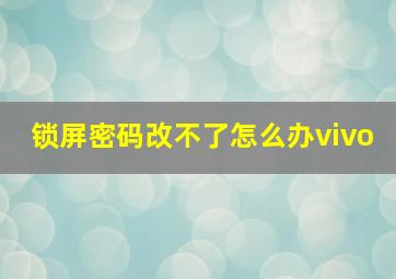 锁屏密码改不了怎么办vivo