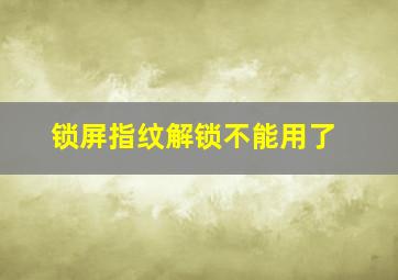 锁屏指纹解锁不能用了