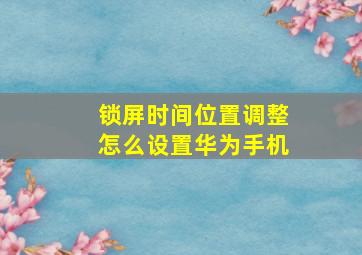 锁屏时间位置调整怎么设置华为手机