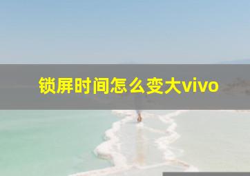 锁屏时间怎么变大vivo