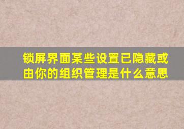 锁屏界面某些设置已隐藏或由你的组织管理是什么意思