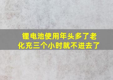 锂电池使用年头多了老化充三个小时就不进去了